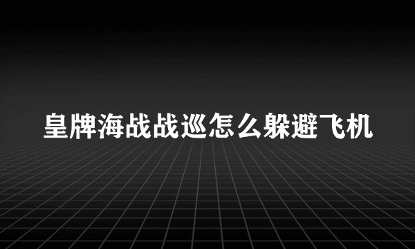 皇牌海战战巡怎么躲避飞机