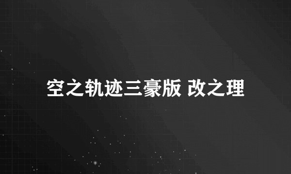 空之轨迹三豪版 改之理