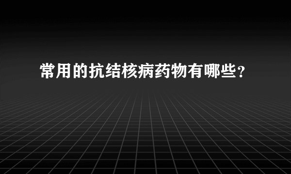 常用的抗结核病药物有哪些？