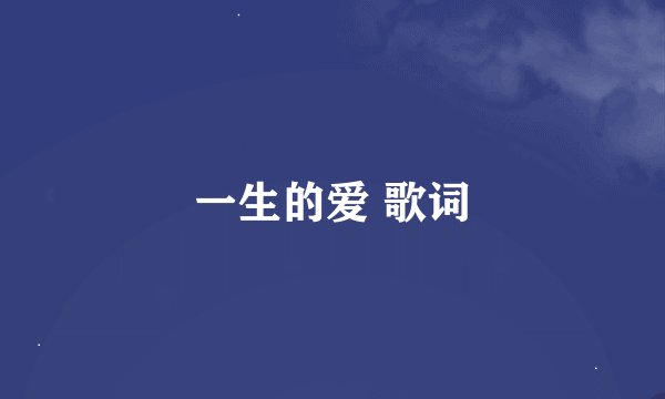 一生的爱 歌词