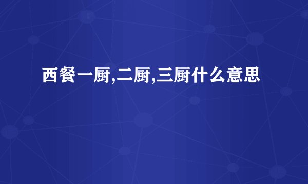 西餐一厨,二厨,三厨什么意思