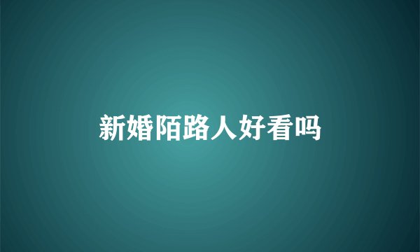 新婚陌路人好看吗
