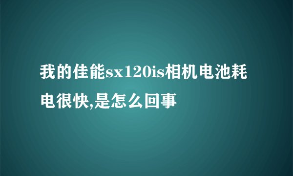 我的佳能sx120is相机电池耗电很快,是怎么回事