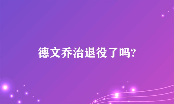 德文乔治退役了吗?
