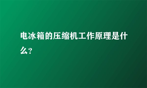 电冰箱的压缩机工作原理是什么？