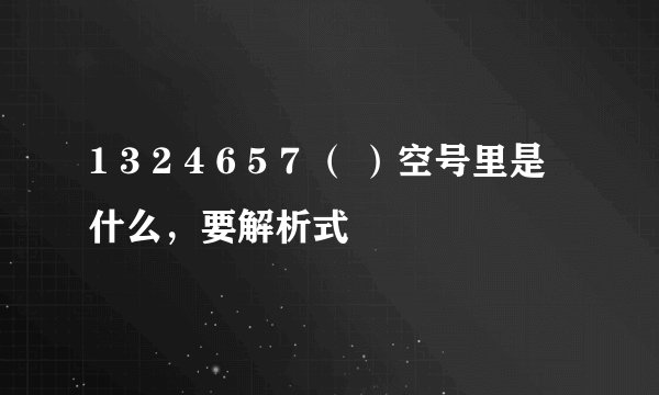 1 3 2 4 6 5 7 （ ）空号里是什么，要解析式