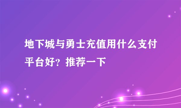地下城与勇士充值用什么支付平台好？推荐一下