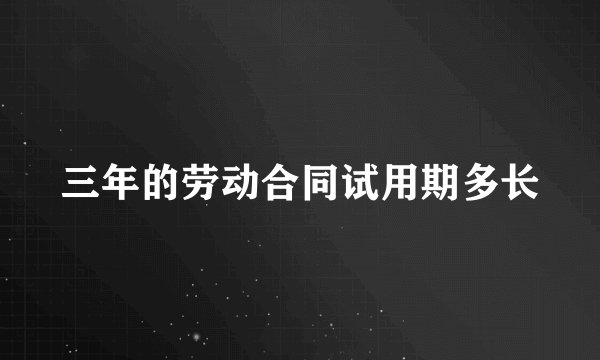 三年的劳动合同试用期多长