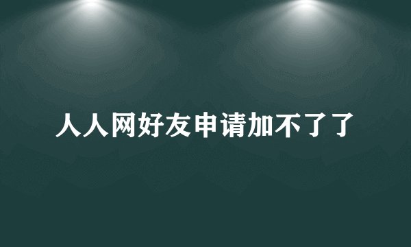 人人网好友申请加不了了