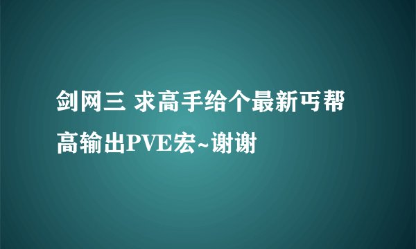 剑网三 求高手给个最新丐帮高输出PVE宏~谢谢