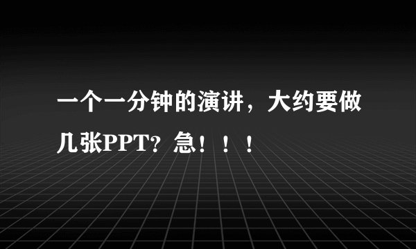 一个一分钟的演讲，大约要做几张PPT？急！！！