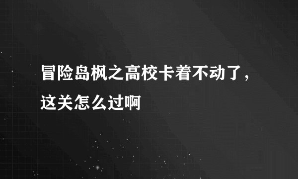 冒险岛枫之高校卡着不动了，这关怎么过啊