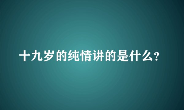 十九岁的纯情讲的是什么？