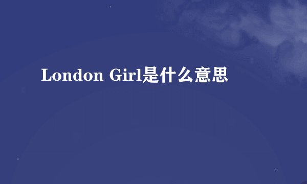 London Girl是什么意思