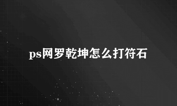 ps网罗乾坤怎么打符石