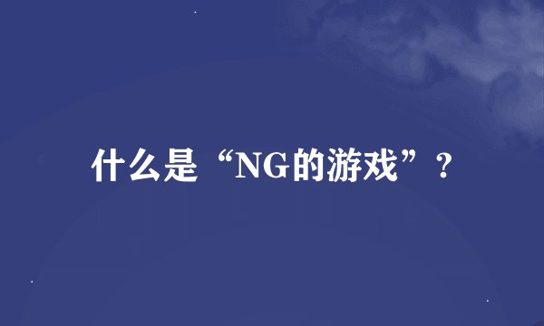 什么是“NG的游戏”?