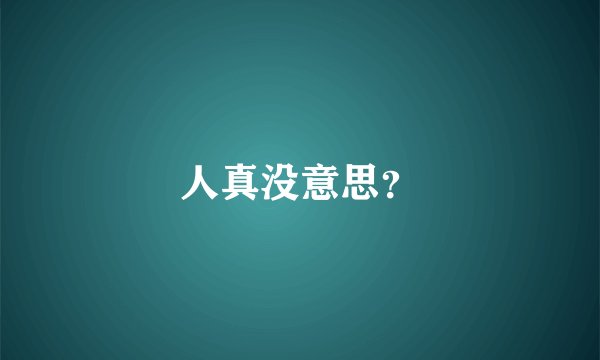 人真没意思？