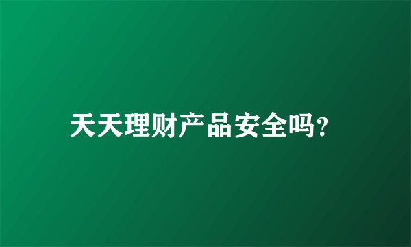 天天理财产品安全吗？