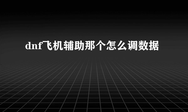dnf飞机辅助那个怎么调数据