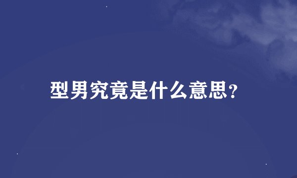 型男究竟是什么意思？