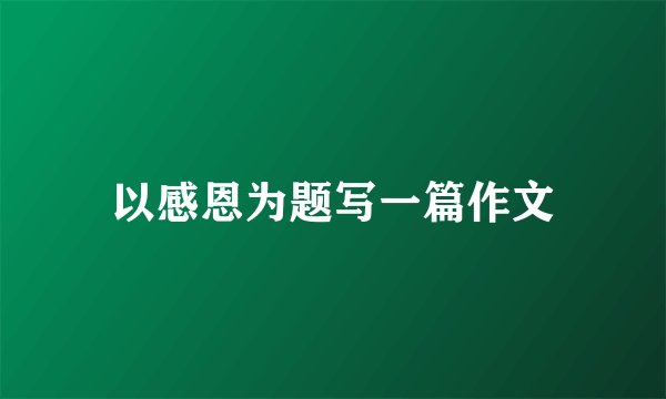 以感恩为题写一篇作文