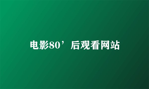 电影80’后观看网站