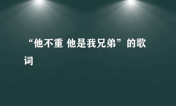 “他不重 他是我兄弟”的歌词