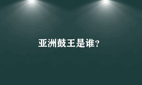亚洲鼓王是谁？