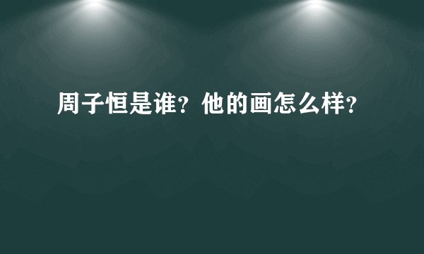 周子恒是谁？他的画怎么样？
