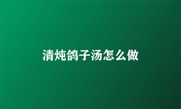 清炖鸽子汤怎么做