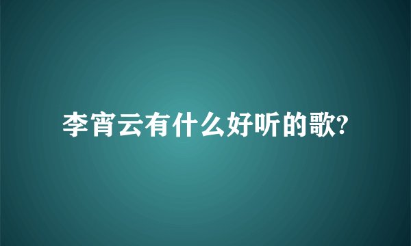 李宵云有什么好听的歌?