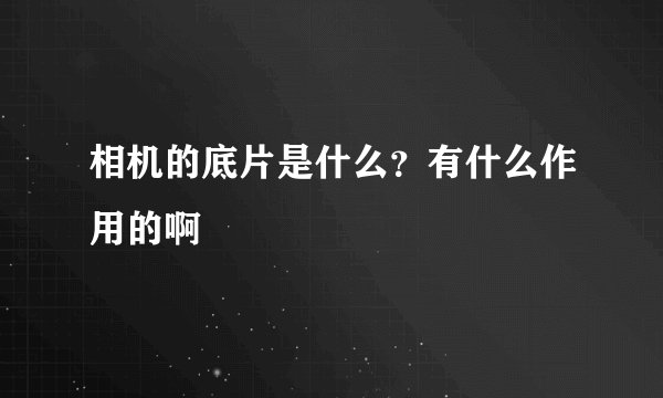 相机的底片是什么？有什么作用的啊