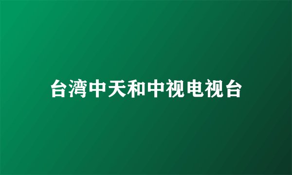 台湾中天和中视电视台