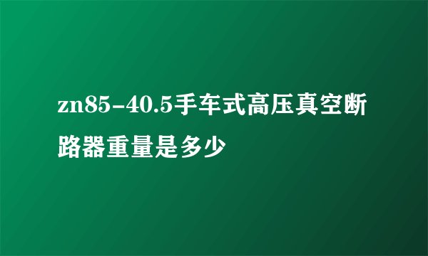 zn85-40.5手车式高压真空断路器重量是多少