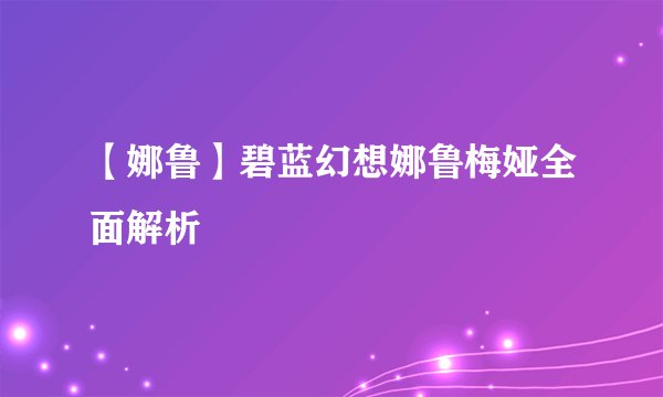 【娜鲁】碧蓝幻想娜鲁梅娅全面解析