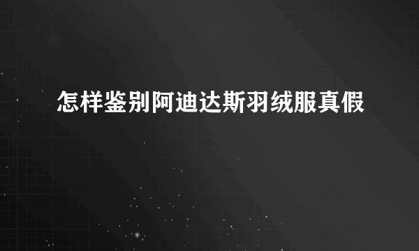怎样鉴别阿迪达斯羽绒服真假