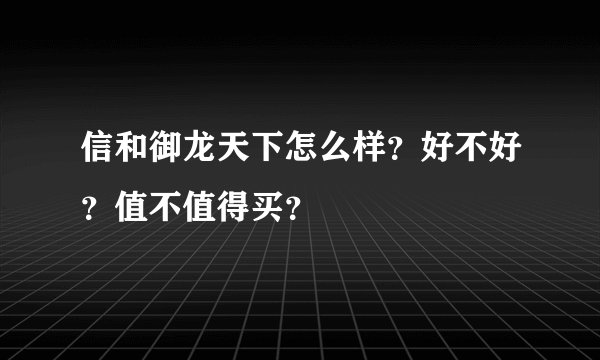 信和御龙天下怎么样？好不好？值不值得买？