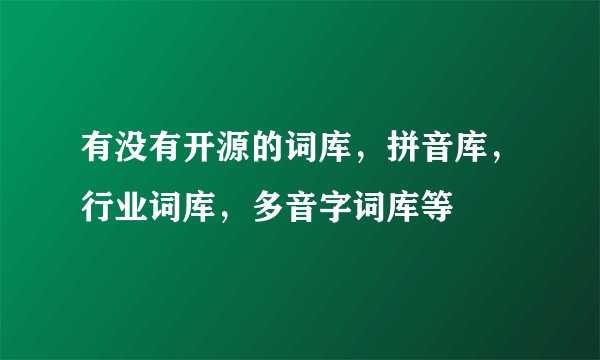 有没有开源的词库，拼音库，行业词库，多音字词库等