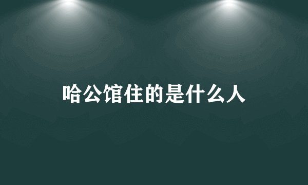 哈公馆住的是什么人