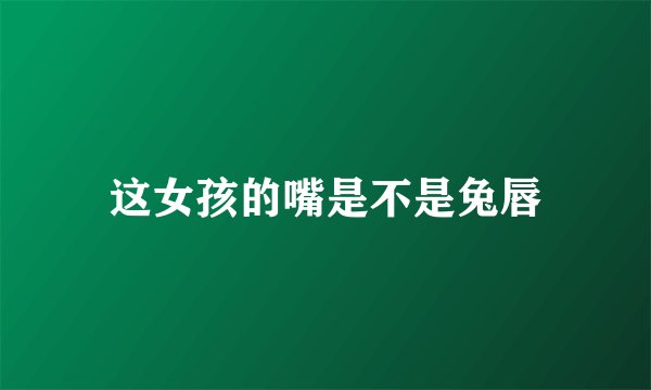 这女孩的嘴是不是兔唇