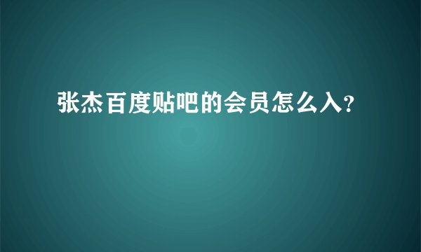 张杰百度贴吧的会员怎么入？