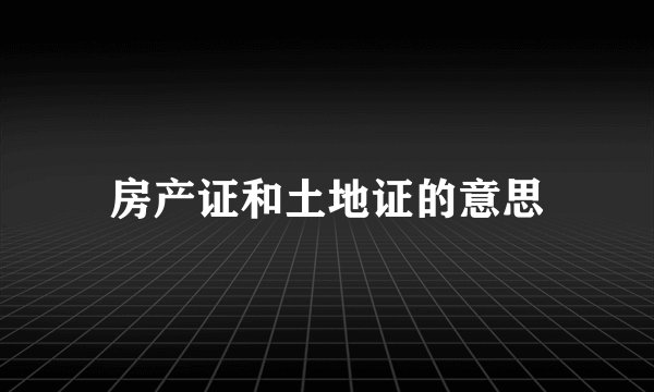 房产证和土地证的意思