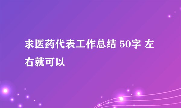 求医药代表工作总结 50字 左右就可以