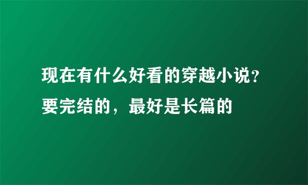 现在有什么好看的穿越小说？要完结的，最好是长篇的