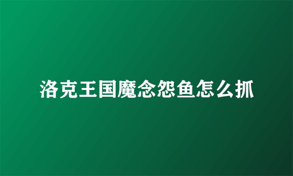 洛克王国魔念怨鱼怎么抓