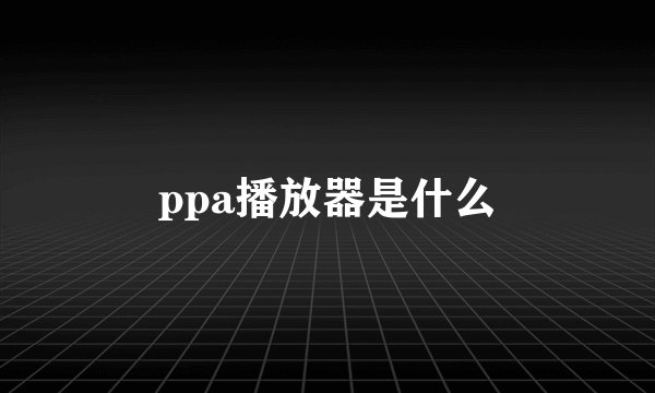 ppa播放器是什么