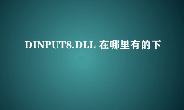 DINPUT8.DLL 在哪里有的下