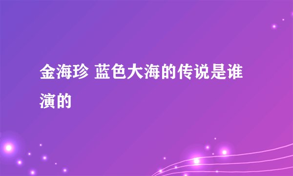 金海珍 蓝色大海的传说是谁演的