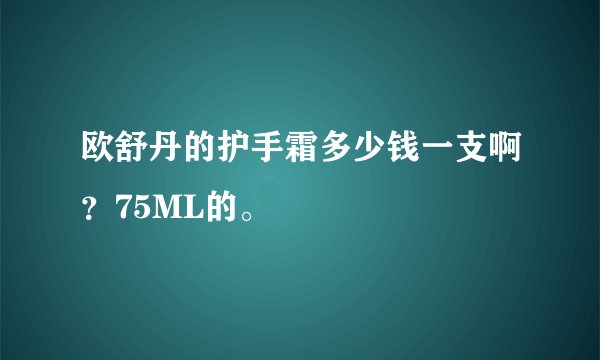 欧舒丹的护手霜多少钱一支啊？75ML的。