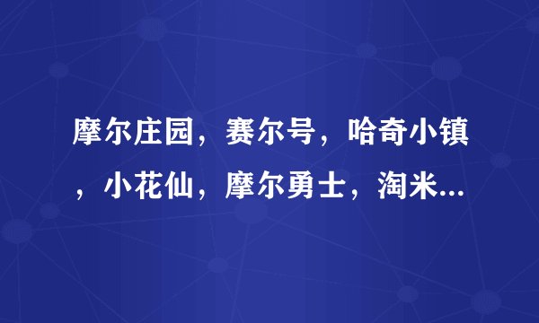 摩尔庄园，赛尔号，哈奇小镇，小花仙，摩尔勇士，淘米校巴，宠物派，摩尔斗斗 谁加我为淘米校吧好友？